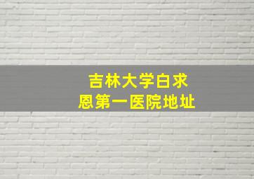 吉林大学白求恩第一医院地址