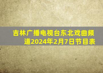 吉林广播电视台东北戏曲频道2024年2月7日节目表