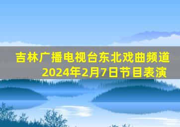 吉林广播电视台东北戏曲频道2024年2月7日节目表演