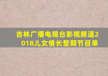 吉林广播电视台影视频道2018儿女情长整期节目单