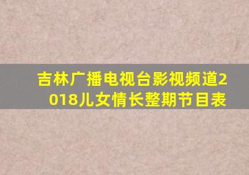 吉林广播电视台影视频道2018儿女情长整期节目表