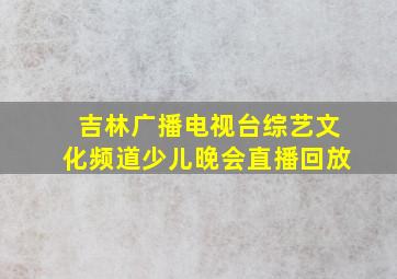 吉林广播电视台综艺文化频道少儿晚会直播回放