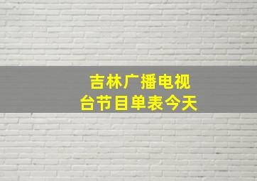 吉林广播电视台节目单表今天