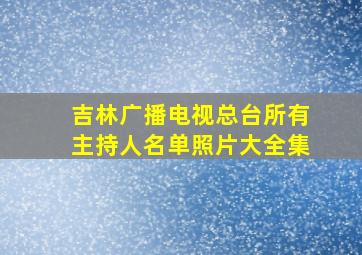 吉林广播电视总台所有主持人名单照片大全集