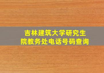 吉林建筑大学研究生院教务处电话号码查询