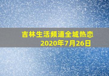 吉林生活频道全城热恋2020年7月26日