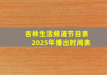 吉林生活频道节目表2025年播出时间表