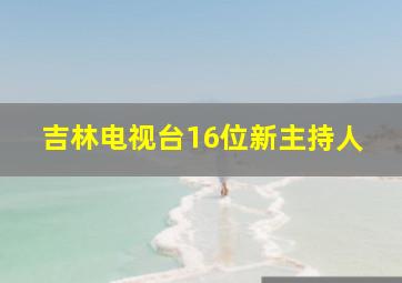 吉林电视台16位新主持人