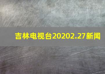 吉林电视台20202.27新闻