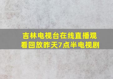 吉林电视台在线直播观看回放昨天7点半电视剧