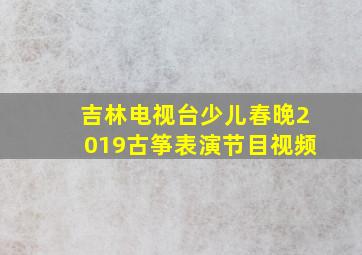 吉林电视台少儿春晚2019古筝表演节目视频