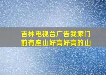 吉林电视台广告我家门前有座山好高好高的山