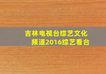 吉林电视台综艺文化频道2016综艺看台