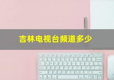 吉林电视台频道多少