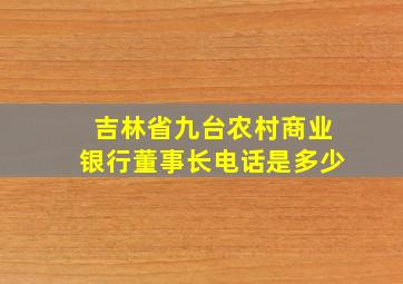 吉林省九台农村商业银行董事长电话是多少