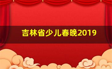 吉林省少儿春晚2019