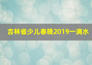 吉林省少儿春晚2019一滴水