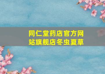 同仁堂药店官方网站旗舰店冬虫夏草