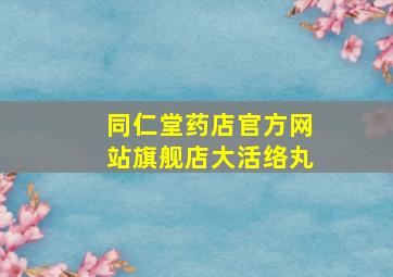 同仁堂药店官方网站旗舰店大活络丸