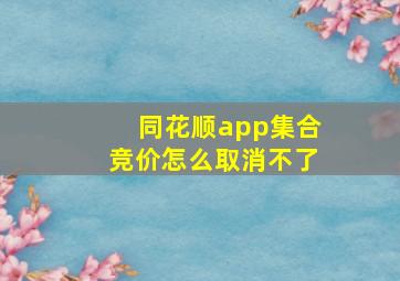 同花顺app集合竞价怎么取消不了