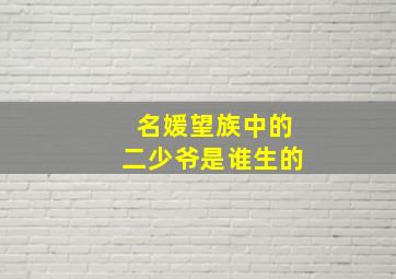 名媛望族中的二少爷是谁生的