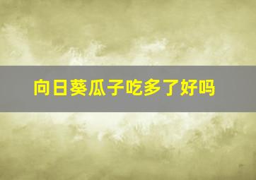 向日葵瓜子吃多了好吗