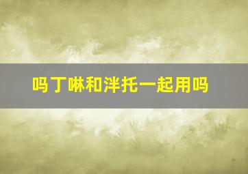 吗丁啉和泮托一起用吗