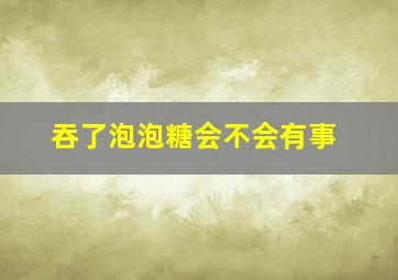 吞了泡泡糖会不会有事