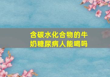 含碳水化合物的牛奶糖尿病人能喝吗