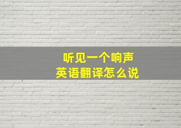 听见一个响声英语翻译怎么说