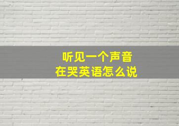 听见一个声音在哭英语怎么说