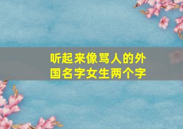 听起来像骂人的外国名字女生两个字