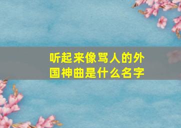 听起来像骂人的外国神曲是什么名字