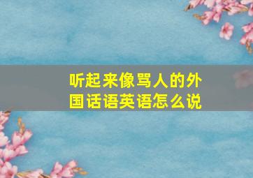 听起来像骂人的外国话语英语怎么说