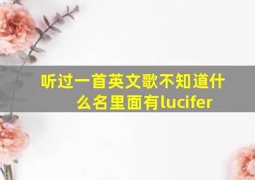 听过一首英文歌不知道什么名里面有lucifer