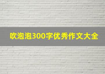 吹泡泡300字优秀作文大全