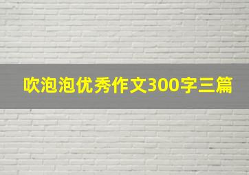 吹泡泡优秀作文300字三篇