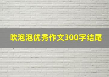 吹泡泡优秀作文300字结尾