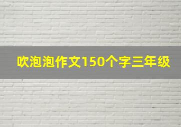 吹泡泡作文150个字三年级