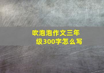 吹泡泡作文三年级300字怎么写