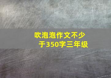 吹泡泡作文不少于350字三年级