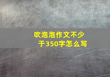 吹泡泡作文不少于350字怎么写