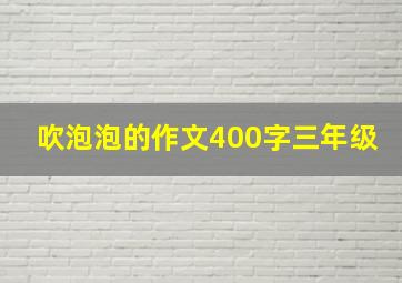 吹泡泡的作文400字三年级