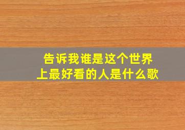 告诉我谁是这个世界上最好看的人是什么歌