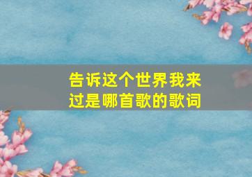 告诉这个世界我来过是哪首歌的歌词