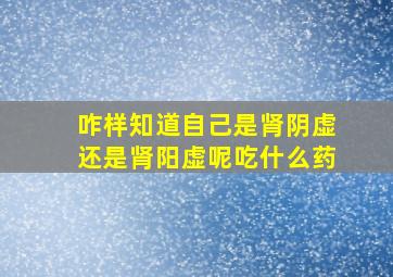 咋样知道自己是肾阴虚还是肾阳虚呢吃什么药