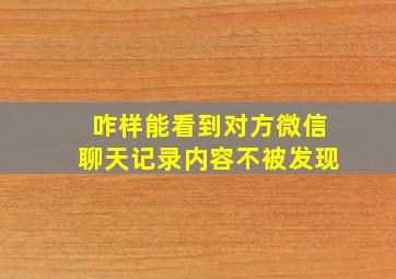 咋样能看到对方微信聊天记录内容不被发现