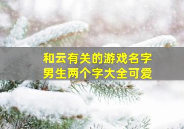 和云有关的游戏名字男生两个字大全可爱