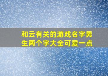 和云有关的游戏名字男生两个字大全可爱一点