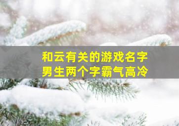 和云有关的游戏名字男生两个字霸气高冷